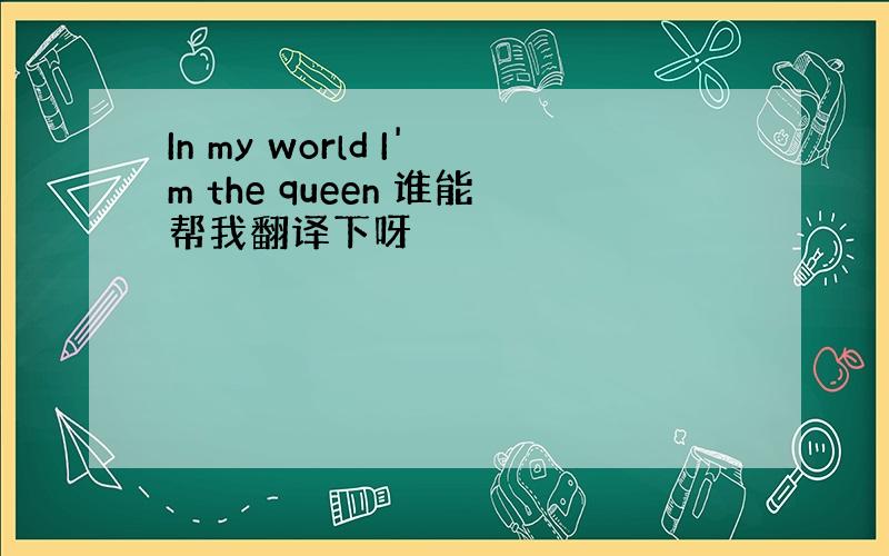 In my world I'm the queen 谁能帮我翻译下呀