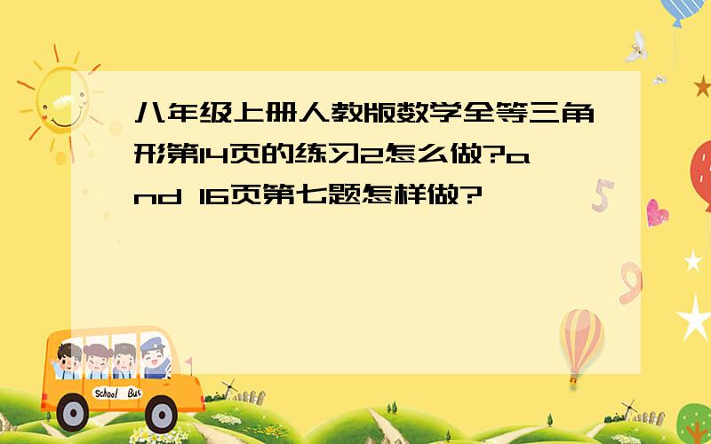 八年级上册人教版数学全等三角形第14页的练习2怎么做?and 16页第七题怎样做?