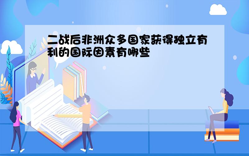 二战后非洲众多国家获得独立有利的国际因素有哪些