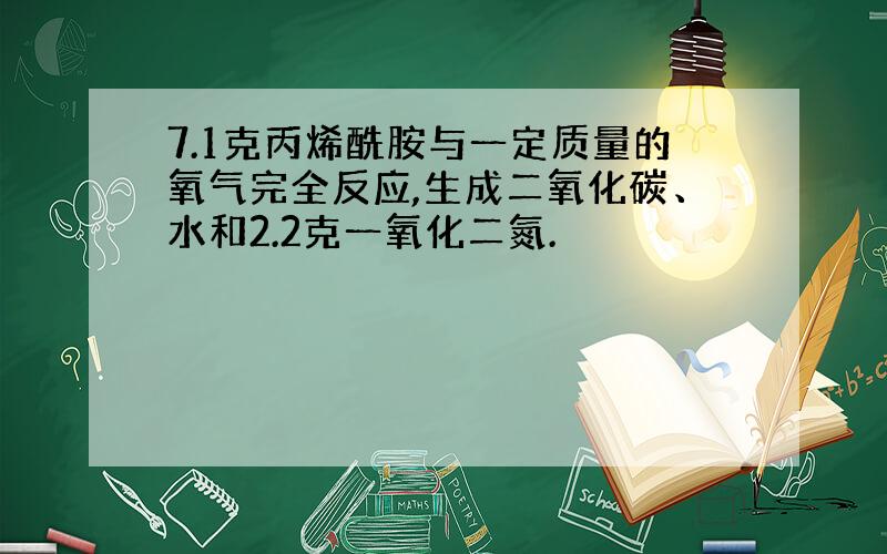 7.1克丙烯酰胺与一定质量的氧气完全反应,生成二氧化碳、水和2.2克一氧化二氮.