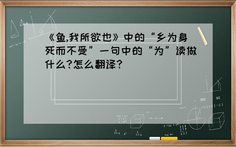 《鱼,我所欲也》中的“乡为身死而不受”一句中的“为”读做什么?怎么翻译?