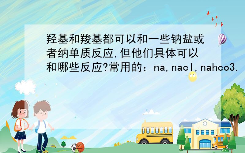 羟基和羧基都可以和一些钠盐或者纳单质反应,但他们具体可以和哪些反应?常用的：na,nacl,nahco3.