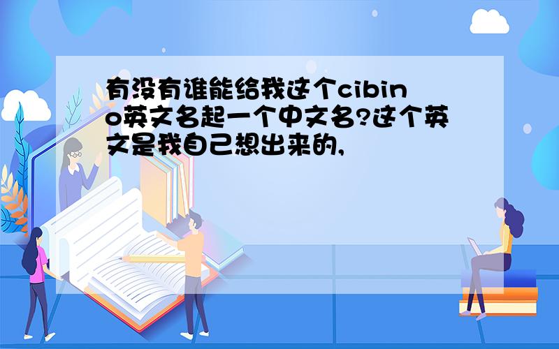 有没有谁能给我这个cibino英文名起一个中文名?这个英文是我自己想出来的,