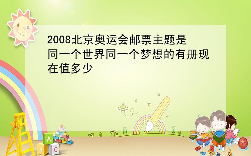 2008北京奥运会邮票主题是同一个世界同一个梦想的有册现在值多少