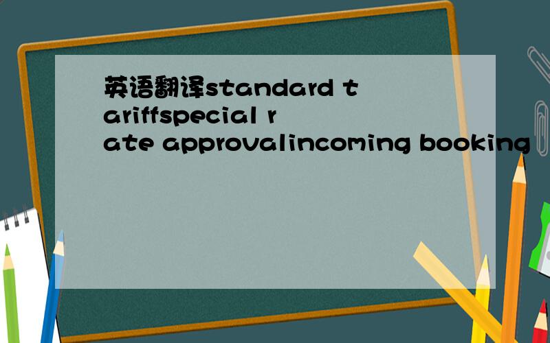 英语翻译standard tariffspecial rate approvalincoming booking