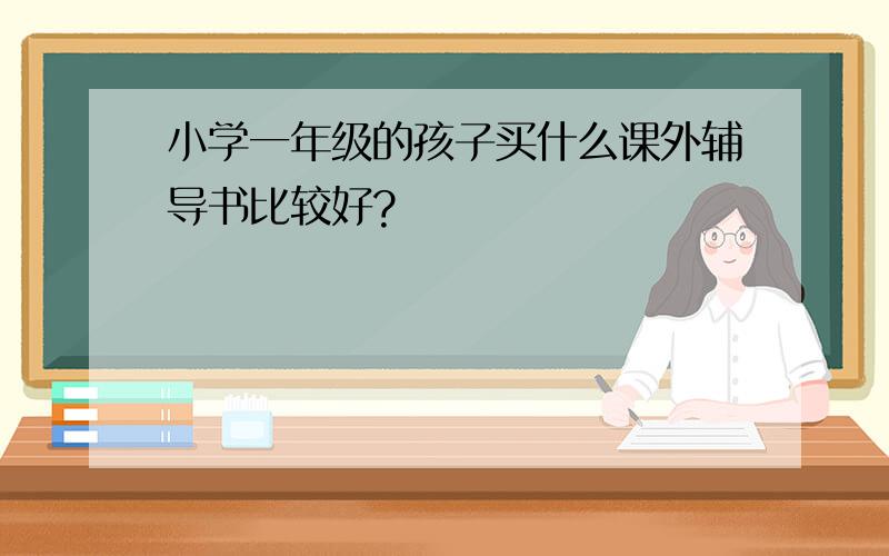 小学一年级的孩子买什么课外辅导书比较好?