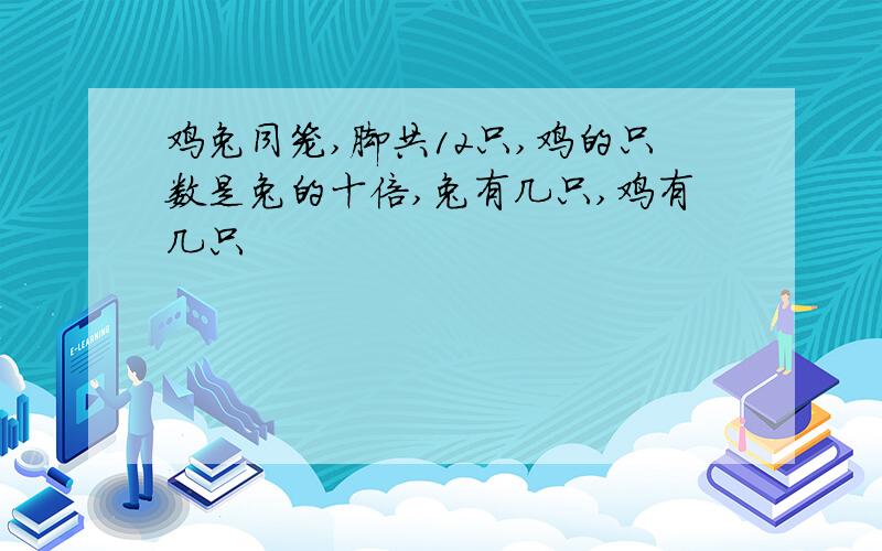 鸡兔同笼,脚共12只,鸡的只数是兔的十倍,兔有几只,鸡有几只