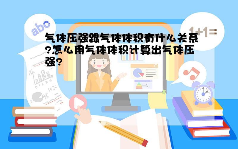 气体压强跟气体体积有什么关系?怎么用气体体积计算出气体压强?