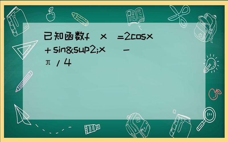 已知函数f（x）=2cosx＋sin²x （－π/4