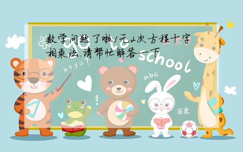 数学问题了啦1元2次方程十字相乘法.请帮忙解答一下