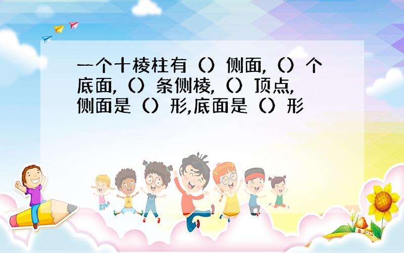 一个十棱柱有（）侧面,（）个底面,（）条侧棱,（）顶点,侧面是（）形,底面是（）形