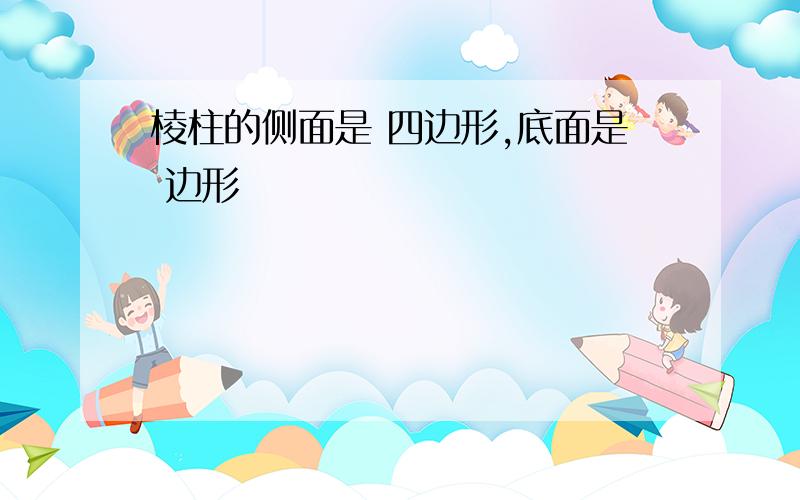 棱柱的侧面是 四边形,底面是 边形