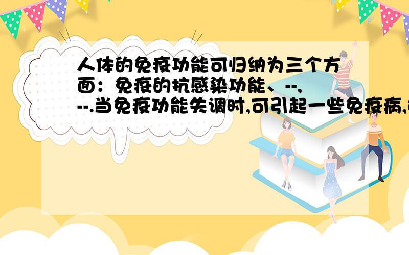 人体的免疫功能可归纳为三个方面：免疫的抗感染功能、--,--.当免疫功能失调时,可引起一些免疫病,如过敏反应、（ ）和（