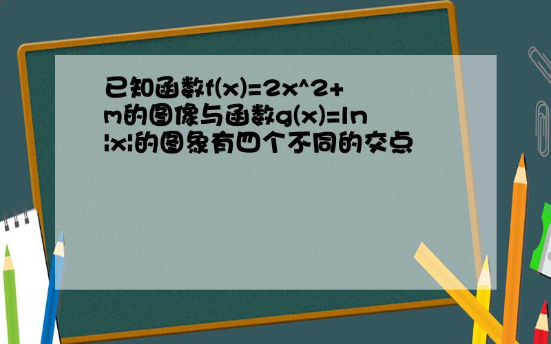 已知函数f(x)=2x^2+m的图像与函数g(x)=ln|x|的图象有四个不同的交点