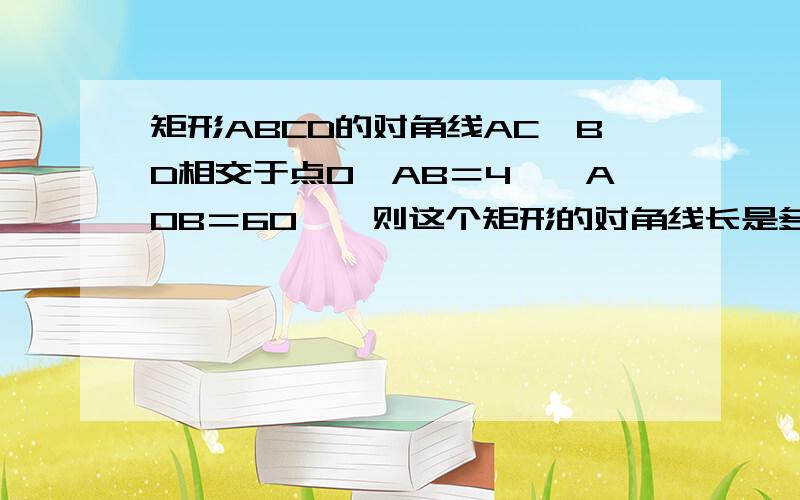 矩形ABCD的对角线AC,BD相交于点O,AB＝4,∠AOB＝60°,则这个矩形的对角线长是多少