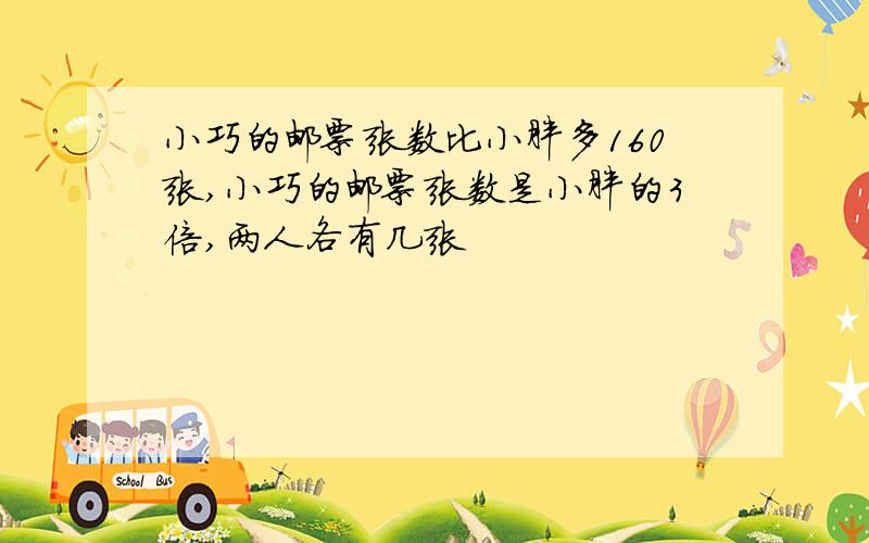 小巧的邮票张数比小胖多160张,小巧的邮票张数是小胖的3倍,两人各有几张