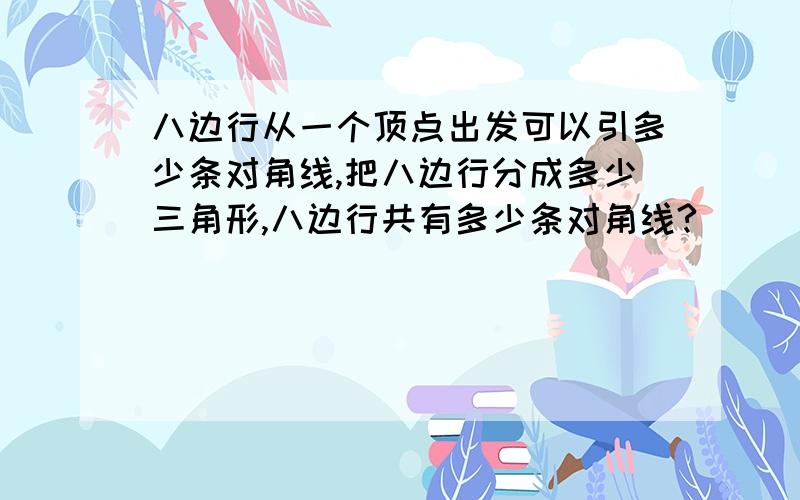 八边行从一个顶点出发可以引多少条对角线,把八边行分成多少三角形,八边行共有多少条对角线?