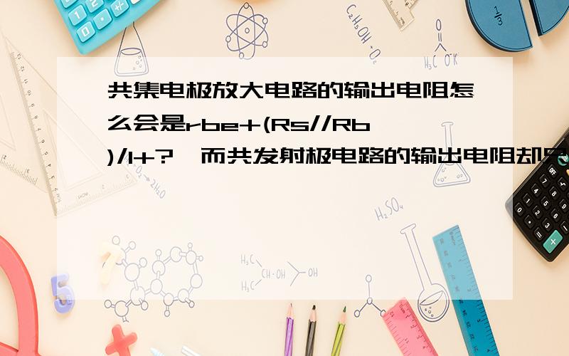 共集电极放大电路的输出电阻怎么会是rbe+(Rs//Rb)/1+?,而共发射极电路的输出电阻却只为rc