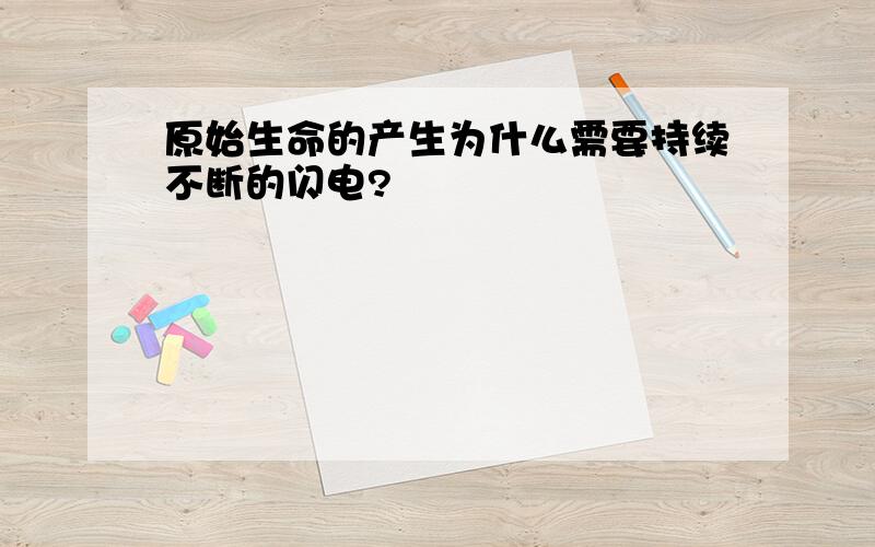 原始生命的产生为什么需要持续不断的闪电?