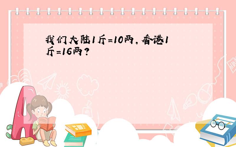 我们大陆1斤＝10两,香港1斤＝16两?