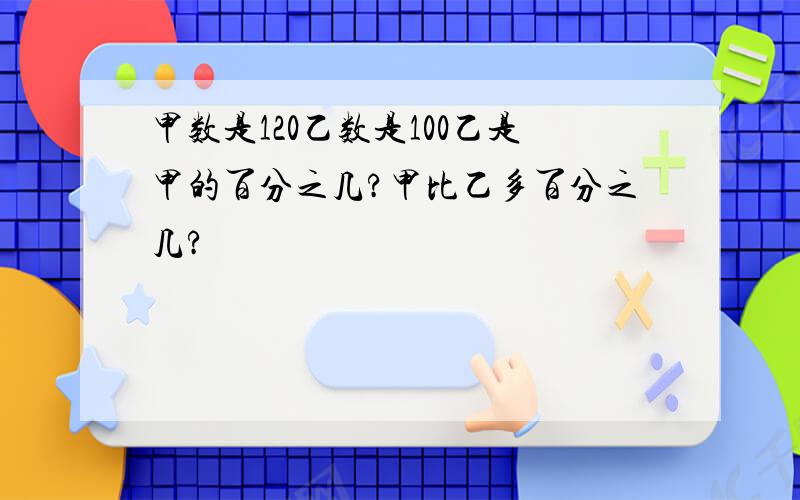 甲数是120乙数是100乙是甲的百分之几?甲比乙多百分之几?