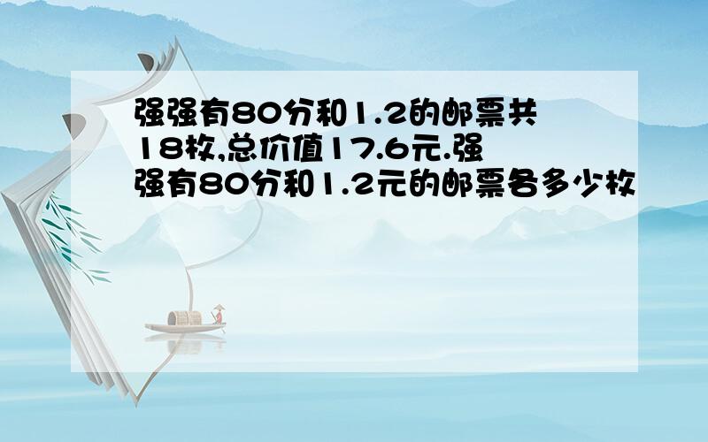 强强有80分和1.2的邮票共18枚,总价值17.6元.强强有80分和1.2元的邮票各多少枚