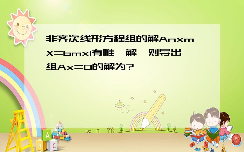 非齐次线形方程组的解AnxmX=bmx1有唯一解,则导出组Ax=0的解为?