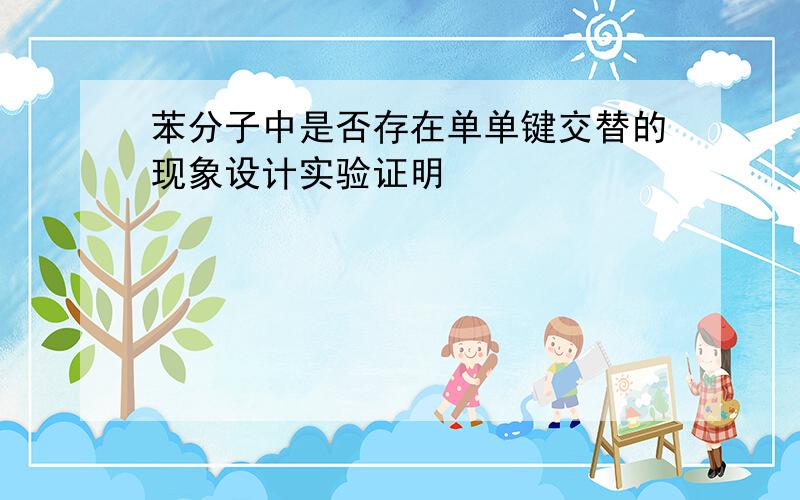 苯分子中是否存在单单键交替的现象设计实验证明