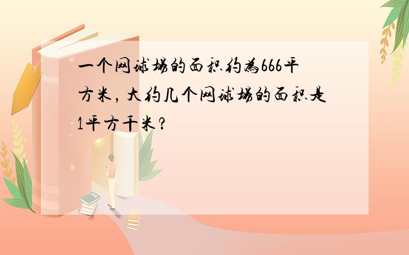 一个网球场的面积约为666平方米，大约几个网球场的面积是1平方千米？