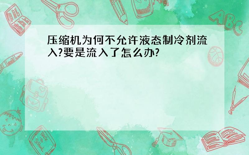 压缩机为何不允许液态制冷剂流入?要是流入了怎么办?