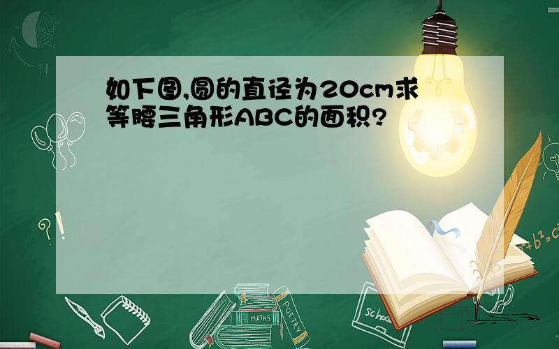 如下图,圆的直径为20cm求等腰三角形ABC的面积?