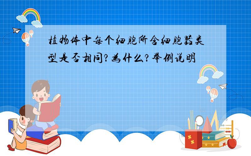 植物体中每个细胞所含细胞器类型是否相同?为什么?举例说明