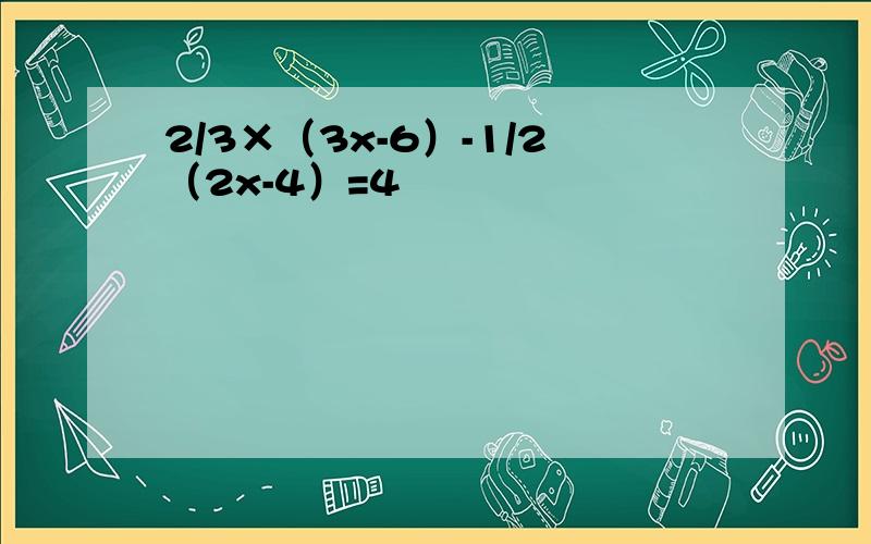 2/3×（3x-6）-1/2（2x-4）=4