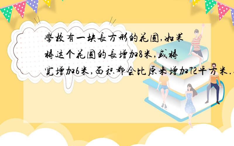 学校有一块长方形的花圃,如果将这个花圃的长增加8米,或将宽增加6米,面积都会比原来增加72平方米.你能算出这个花圃原来的