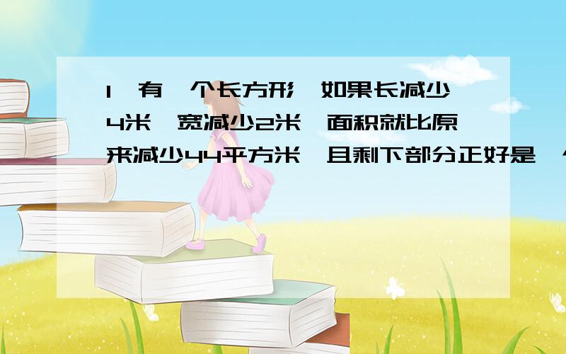 1、有一个长方形,如果长减少4米,宽减少2米,面积就比原来减少44平方米,且剩下部分正好是一个正方形,求这个正方形的周长