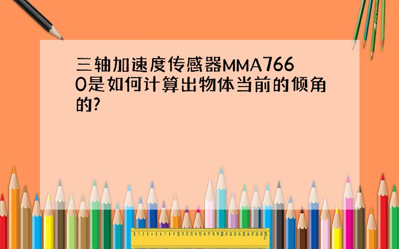 三轴加速度传感器MMA7660是如何计算出物体当前的倾角的?