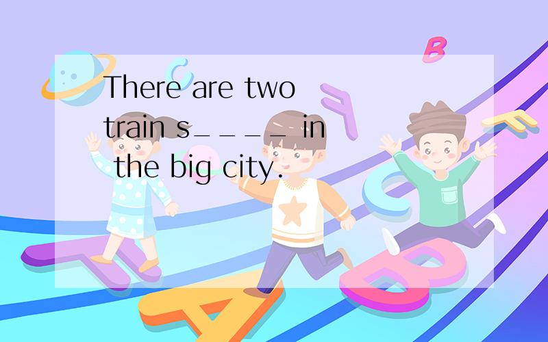 There are two train s____ in the big city.