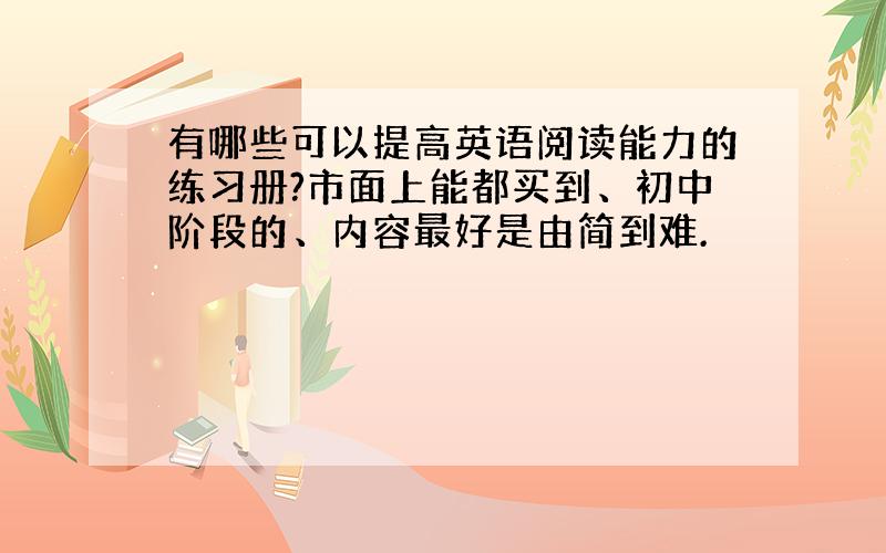 有哪些可以提高英语阅读能力的练习册?市面上能都买到、初中阶段的、内容最好是由简到难.