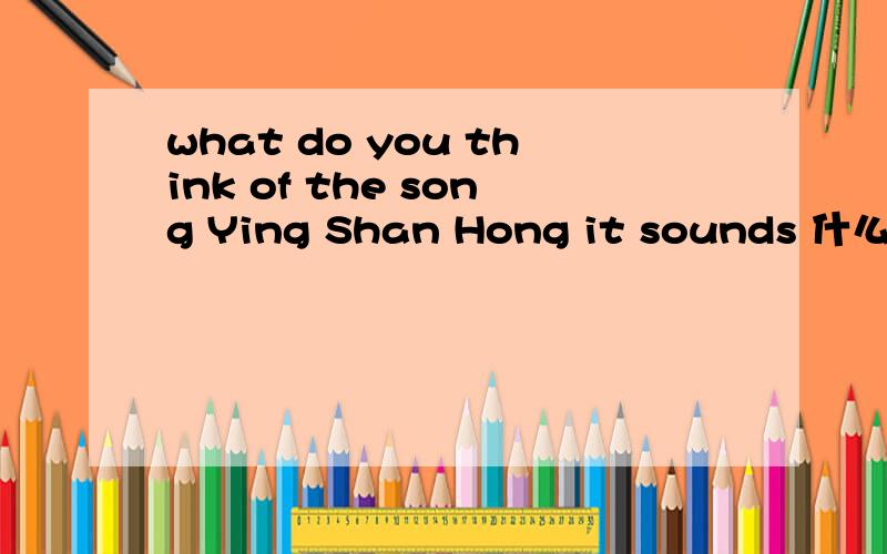 what do you think of the song Ying Shan Hong it sounds 什么?A