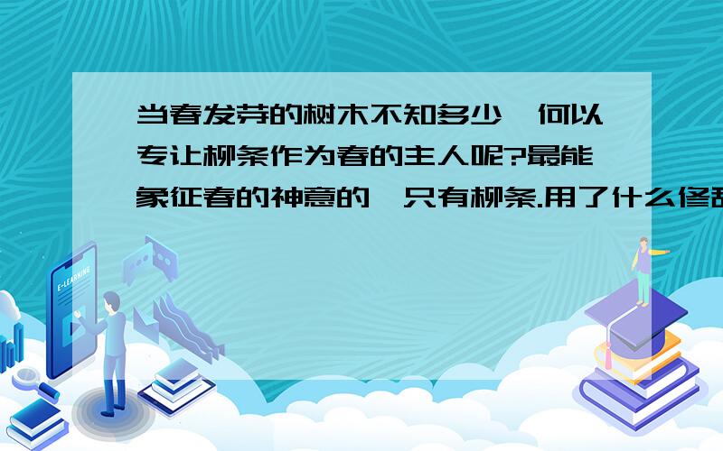 当春发芽的树木不知多少,何以专让柳条作为春的主人呢?最能象征春的神意的,只有柳条.用了什么修辞手法