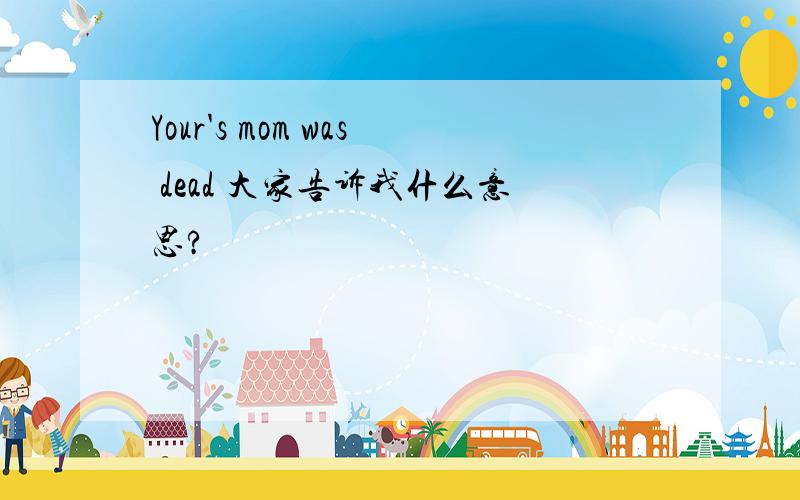 Your's mom was dead 大家告诉我什么意思?