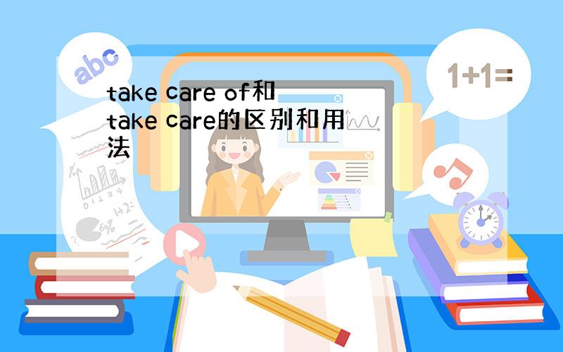 take care of和 take care的区别和用法