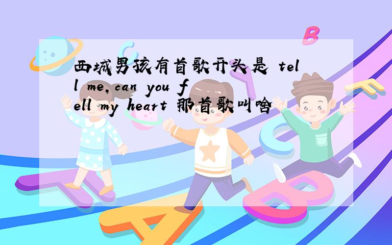 西城男孩有首歌开头是 tell me,can you fell my heart 那首歌叫啥