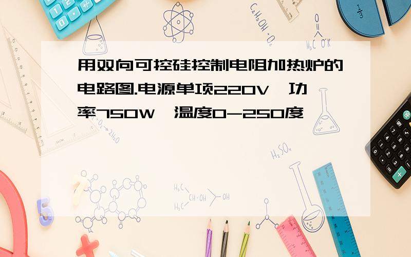 用双向可控硅控制电阻加热炉的电路图.电源单项220V,功率750W,温度0-250度