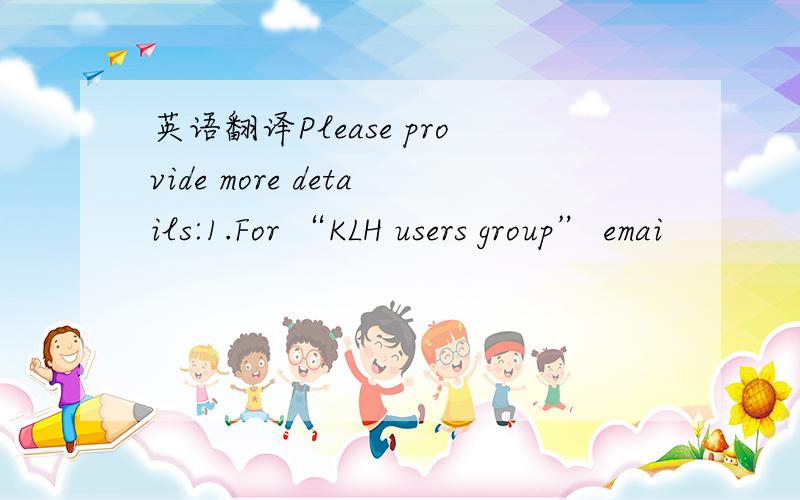 英语翻译Please provide more details:1.For “KLH users group” emai