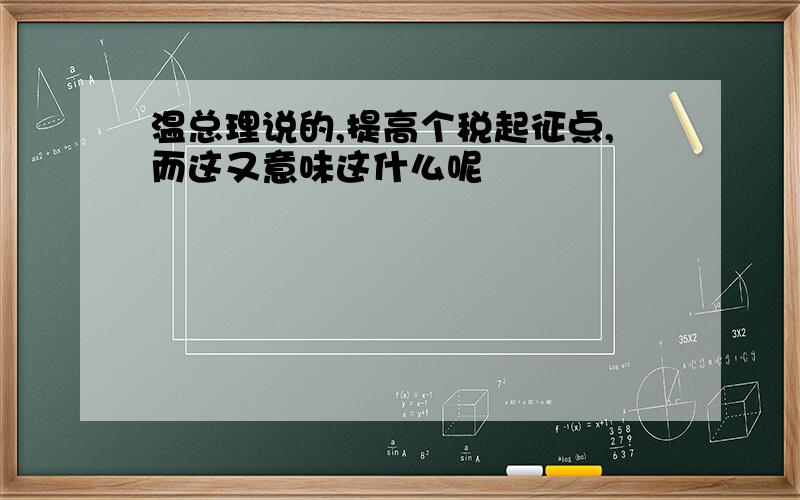 温总理说的,提高个税起征点,而这又意味这什么呢