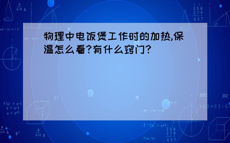 物理中电饭煲工作时的加热,保温怎么看?有什么窍门?