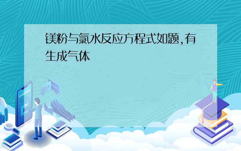 镁粉与氯水反应方程式如题,有生成气体