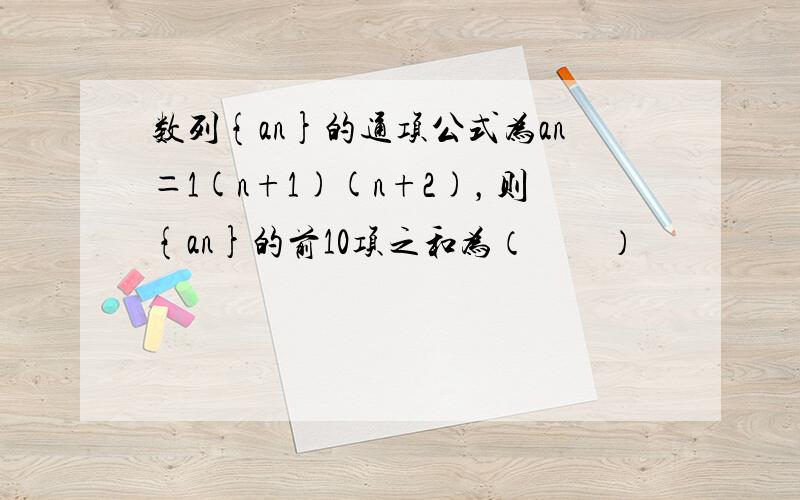 数列{an}的通项公式为an＝1(n+1)(n+2)，则{an}的前10项之和为（　　）