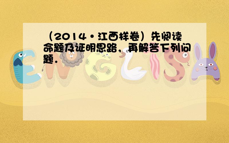 （2014•江西样卷）先阅读命题及证明思路，再解答下列问题．